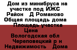 Дом из минибруса на участке под ИЖС › Район ­ Д.Романово › Общая площадь дома ­ 30 › Площадь участка ­ 1 300 › Цена ­ 370 000 - Вологодская обл., Череповецкий р-н Недвижимость » Дома, коттеджи, дачи продажа   